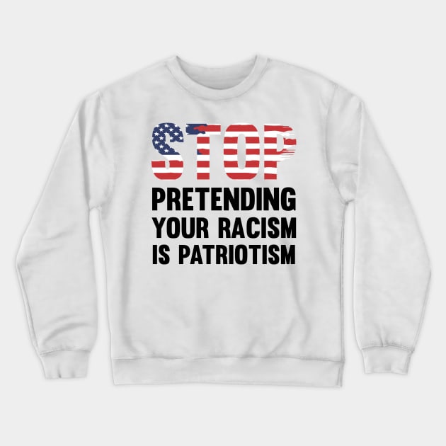 Stop Pretending Your Racism Is Patriotism Crewneck Sweatshirt by CatsCrew